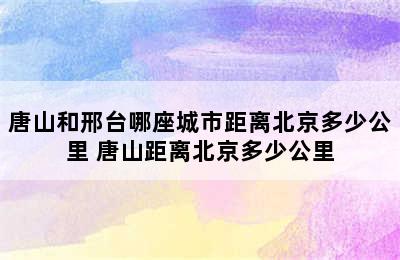 唐山和邢台哪座城市距离北京多少公里 唐山距离北京多少公里